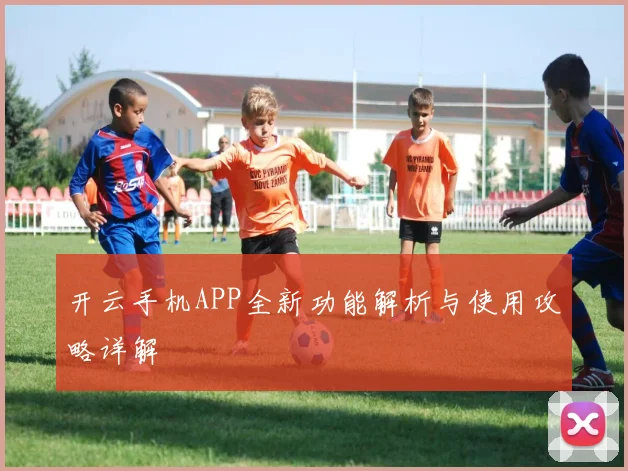 开云手机APP全新功能解析与使用攻略详解