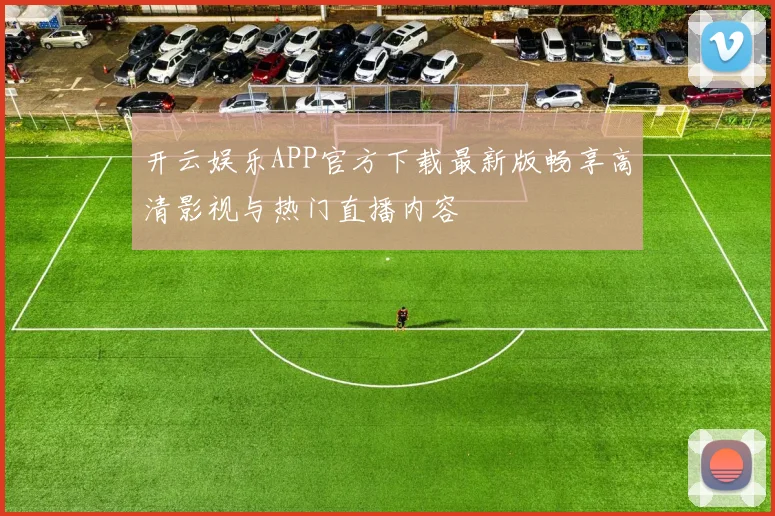 开云娱乐APP官方下载最新版畅享高清影视与热门直播内容