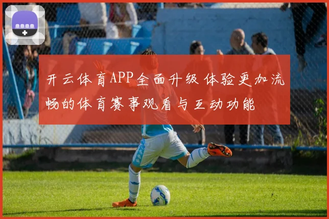 开云体育APP全面升级 体验更加流畅的体育赛事观看与互动功能